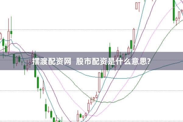 摆渡配资网  股市配资是什么意思?