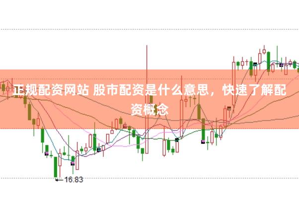 正规配资网站 股市配资是什么意思，快速了解配资概念