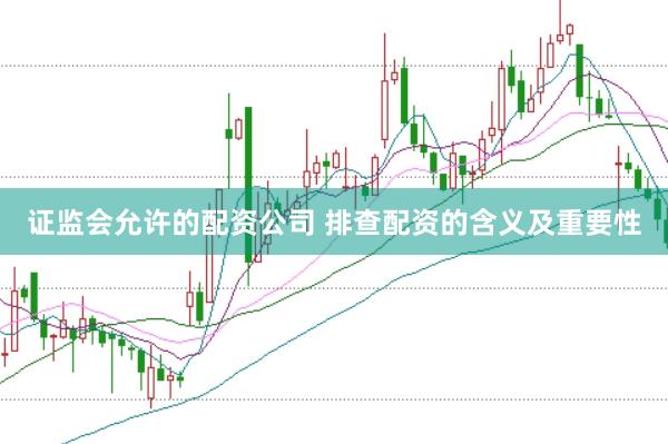 证监会允许的配资公司 排查配资的含义及重要性