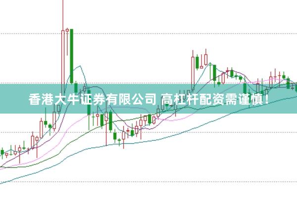 香港大牛证券有限公司 高杠杆配资需谨慎！
