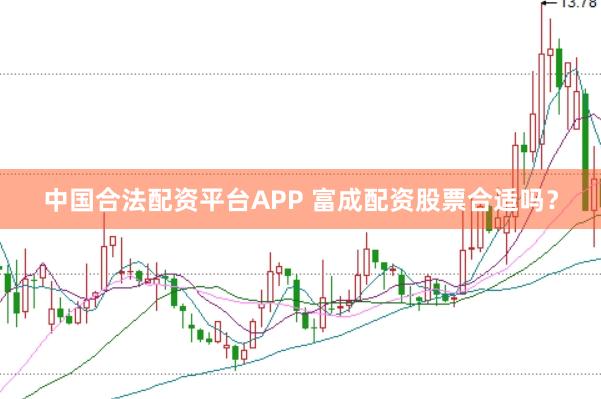 中国合法配资平台APP 富成配资股票合适吗？