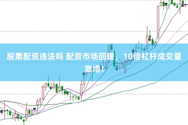 股票配资违法吗 配资市场回暖,10倍杠杆成交量激增!