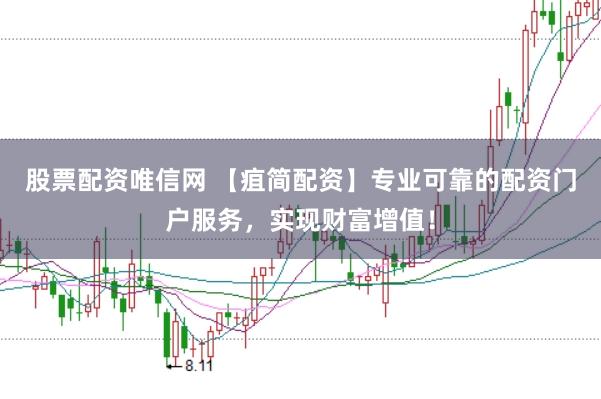 股票配资唯信网 【疽简配资】专业可靠的配资门户服务，实现财富增值！
