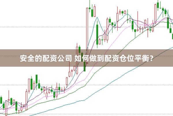 安全的配资公司 如何做到配资仓位平衡？
