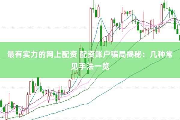 最有实力的网上配资 配资账户骗局揭秘：几种常见手法一览