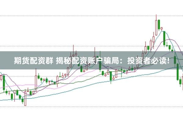 期货配资群 揭秘配资账户骗局：投资者必读!