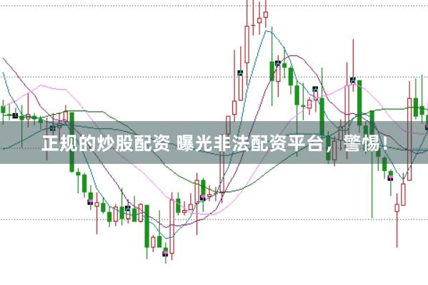正规的炒股配资 曝光非法配资平台，警惕！