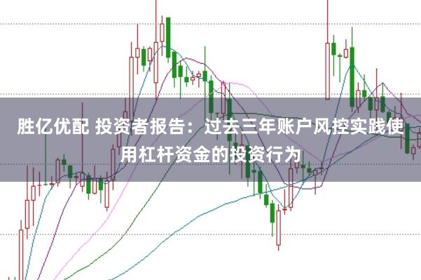 胜亿优配 投资者报告：过去三年账户风控实践使用杠杆资金的投资行为