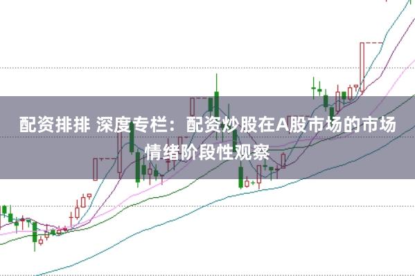 配资排排 深度专栏：配资炒股在A股市场的市场情绪阶段性观察