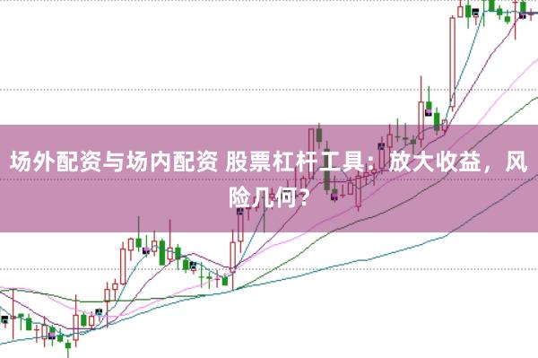 场外配资与场内配资 股票杠杆工具：放大收益，风险几何？
