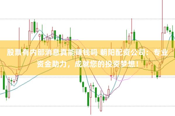 股票有内部消息真能赚钱吗 朝阳配资公司：专业资金助力，成就您的投资梦想！