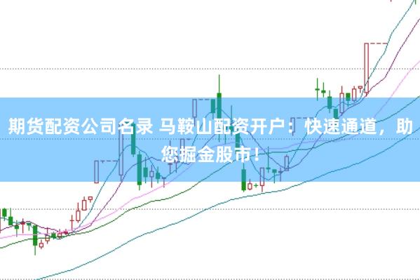期货配资公司名录 马鞍山配资开户：快速通道，助您掘金股市！